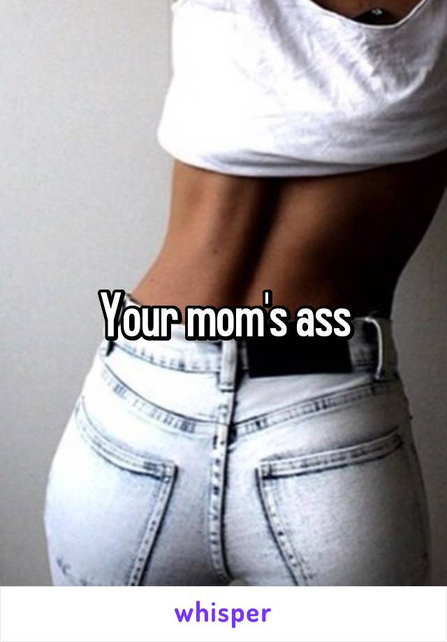 Your mom's ass