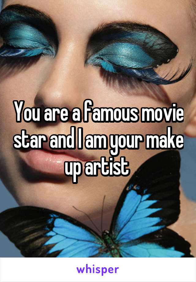 You are a famous movie star and I am your make up artist 