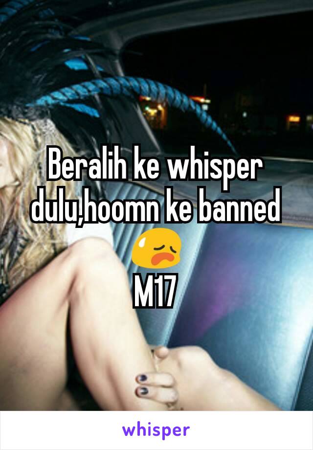 Beralih ke whisper dulu,hoomn ke banned😥
M17