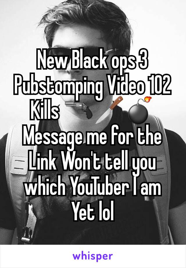 New Black ops 3 Pubstomping Video 102 Kills 🔫🔪💣 Message me for the Link Won't tell you which YouTuber I am Yet lol