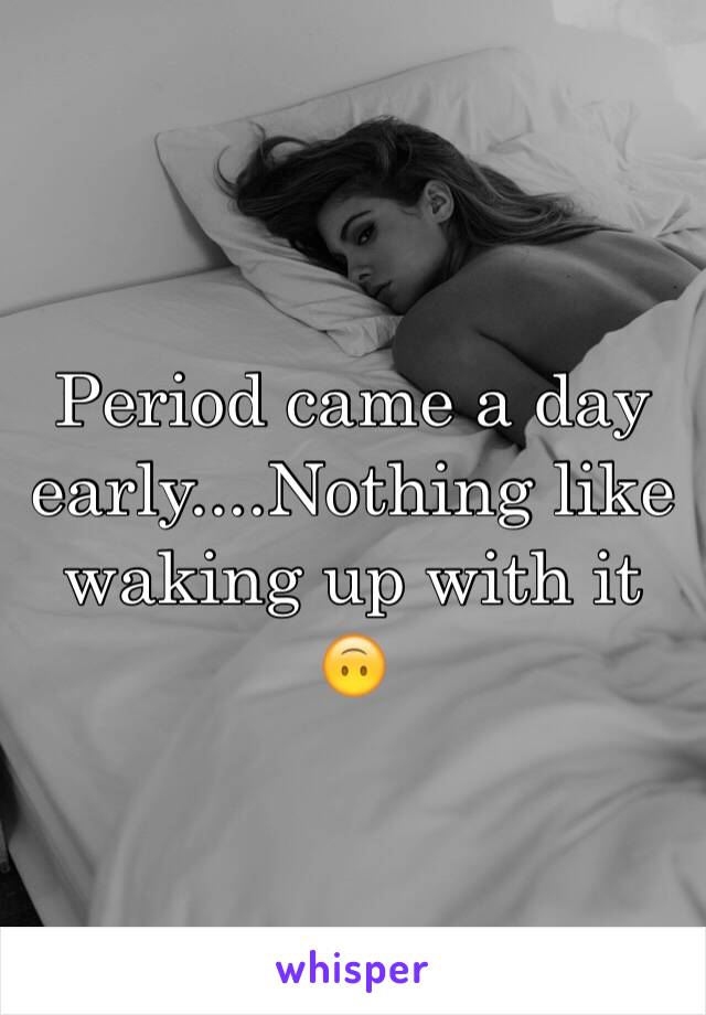 Period came a day early....Nothing like waking up with it 🙃