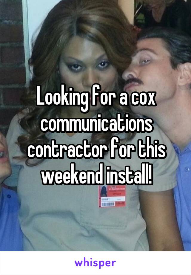 Looking for a cox communications contractor for this weekend install!