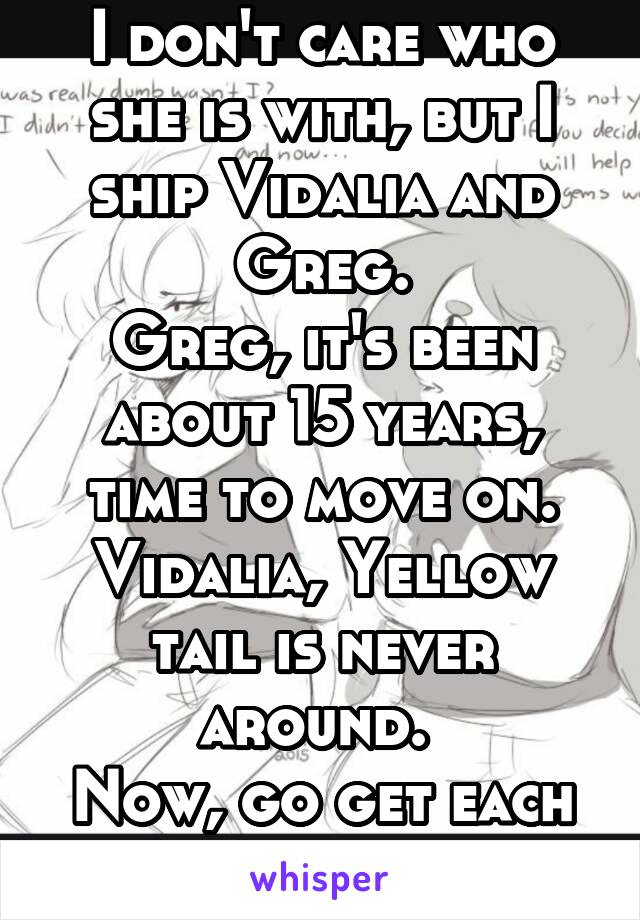 I don't care who she is with, but I ship Vidalia and Greg.
Greg, it's been about 15 years, time to move on. Vidalia, Yellow tail is never around. 
Now, go get each other.