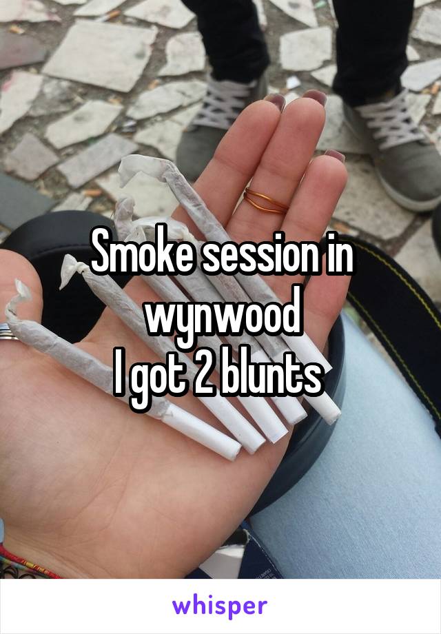 Smoke session in
wynwood
I got 2 blunts 