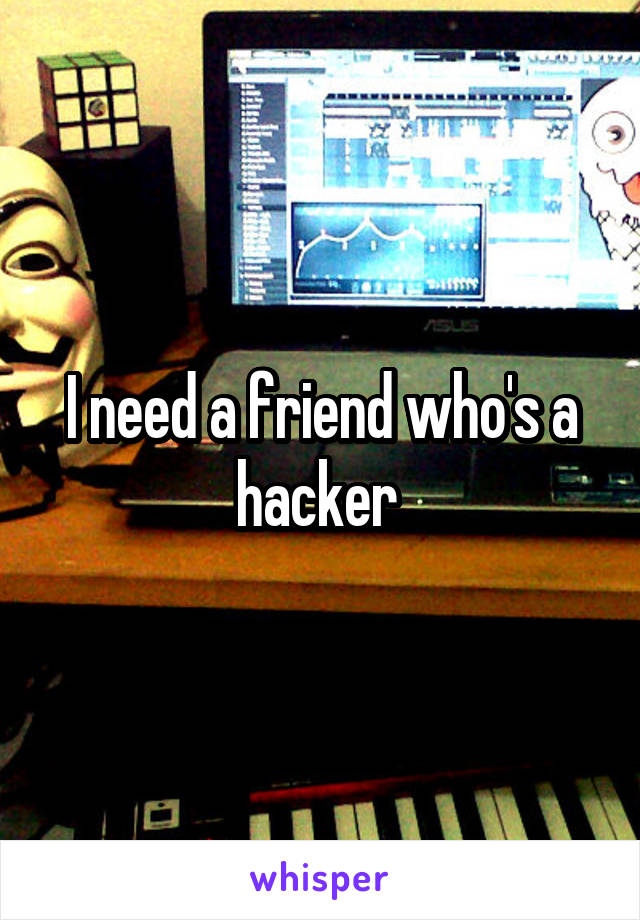 I need a friend who's a hacker 