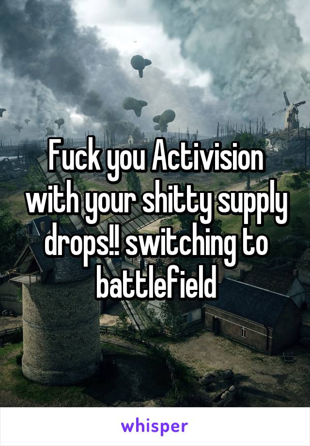 Fuck you Activision with your shitty supply drops!! switching to battlefield