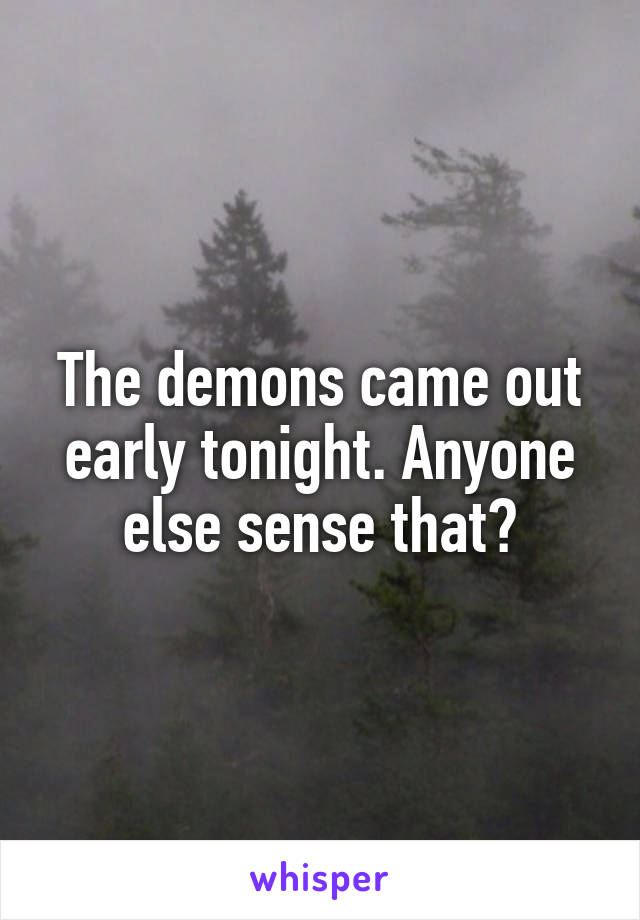 The demons came out early tonight. Anyone else sense that?