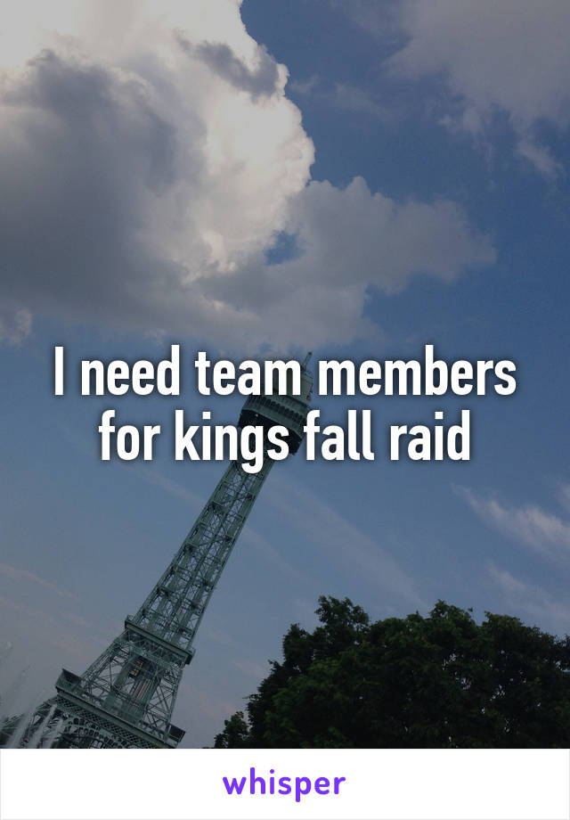 I need team members for kings fall raid