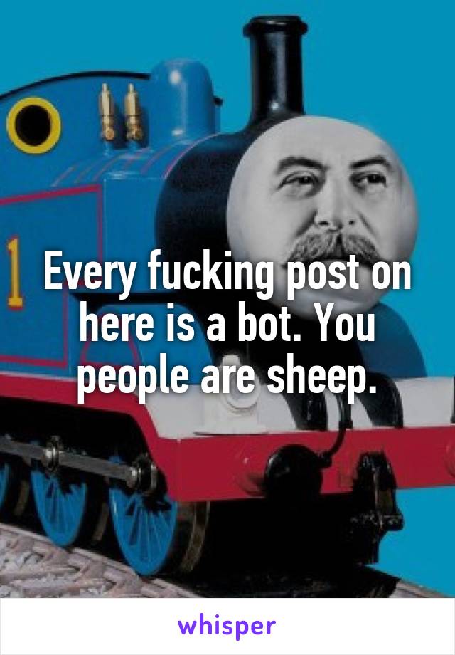 Every fucking post on here is a bot. You people are sheep.