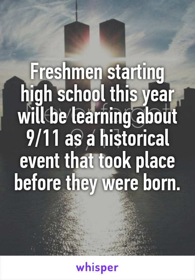 Freshmen starting high school this year will be learning about 9/11 as a historical event that took place before they were born. 