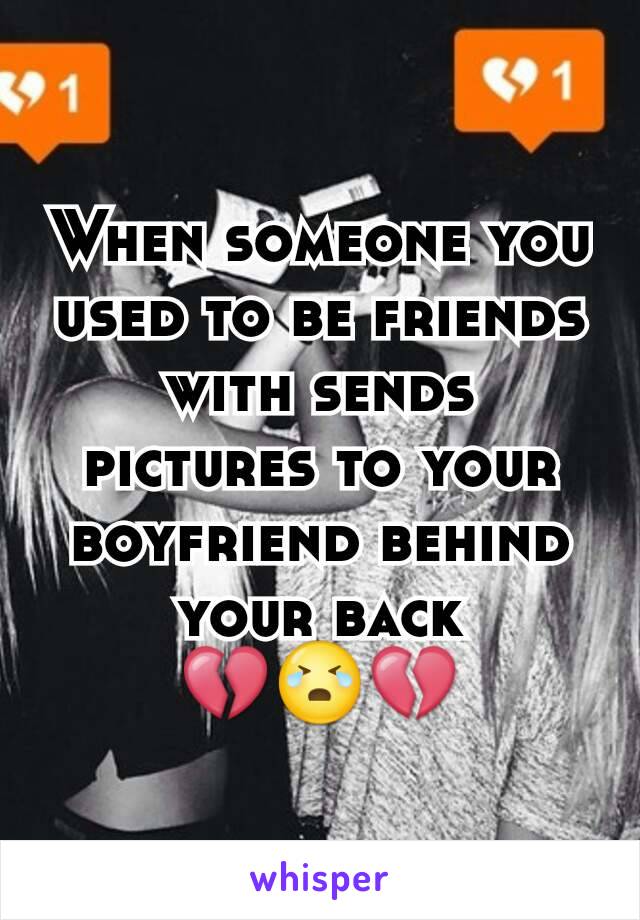 When someone you used to be friends with sends pictures to your boyfriend behind your back
💔😭💔