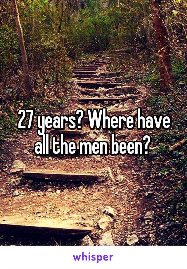 27 years? Where have all the men been? 
