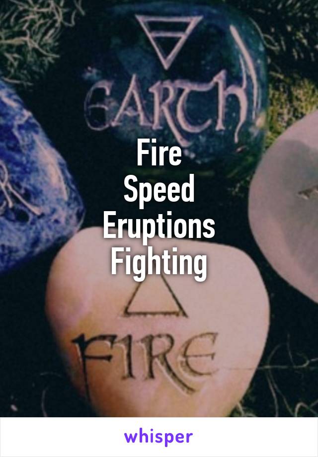 Fire
Speed
Eruptions
Fighting
