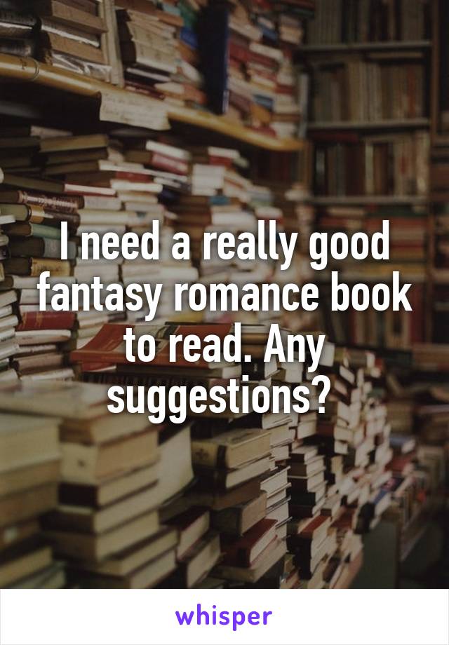 I need a really good fantasy romance book to read. Any suggestions? 