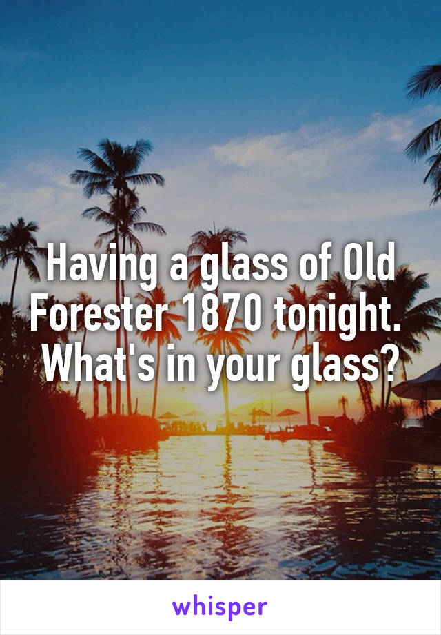 Having a glass of Old Forester 1870 tonight.  What's in your glass?