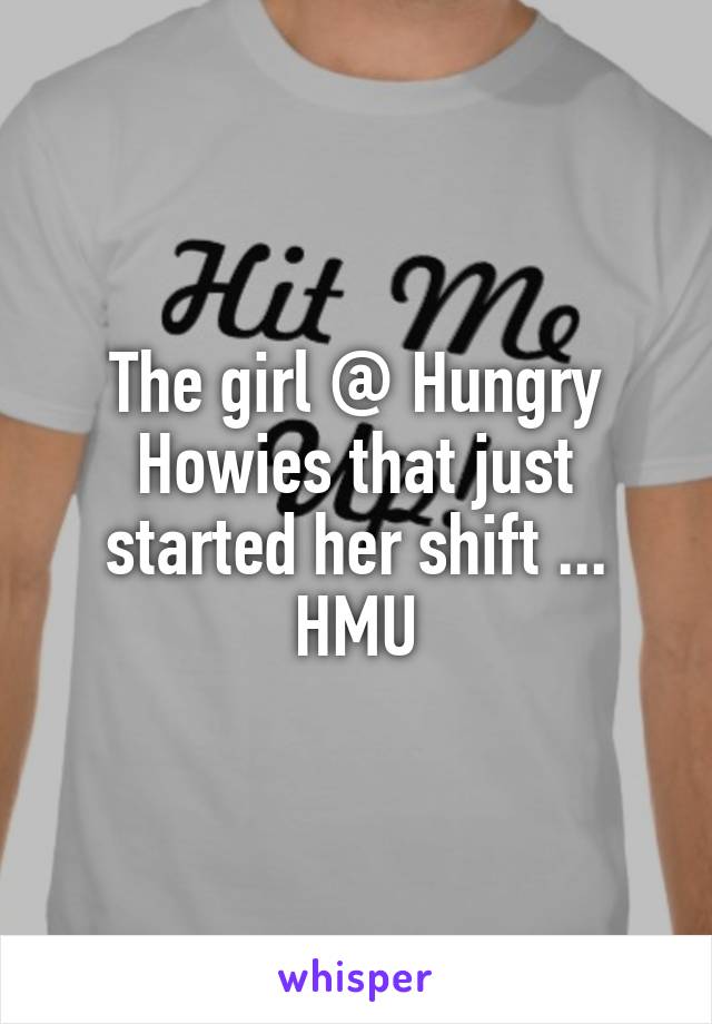 The girl @ Hungry Howies that just started her shift ... HMU