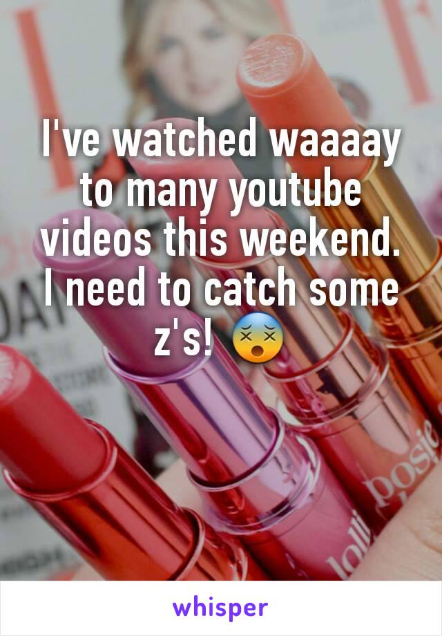 I've watched waaaay to many youtube videos this weekend.  I need to catch some z's! 😵