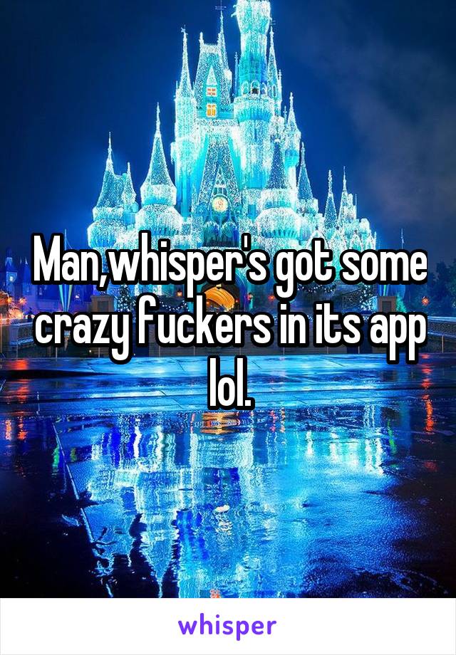 Man,whisper's got some crazy fuckers in its app lol.