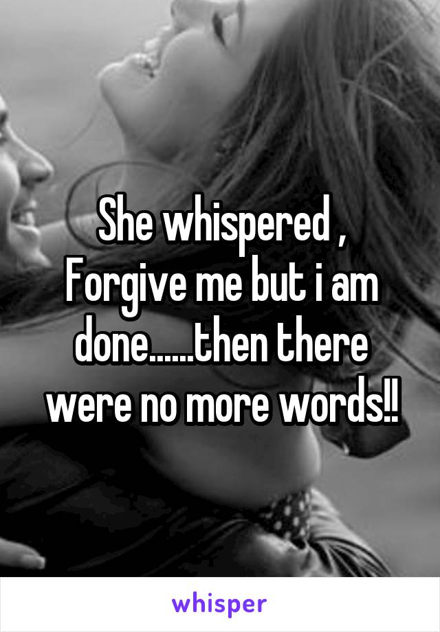 She whispered ,
Forgive me but i am done......then there were no more words!!