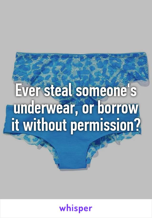 Ever steal someone's underwear, or borrow it without permission?