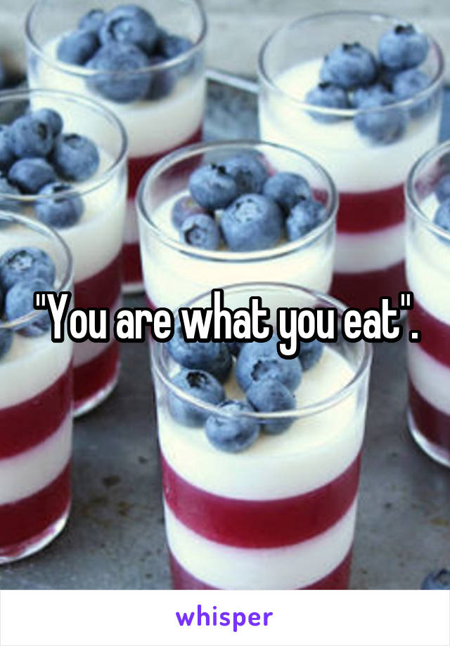 "You are what you eat".
