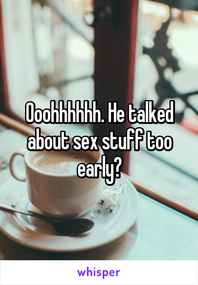 Ooohhhhhh. He talked about sex stuff too early?