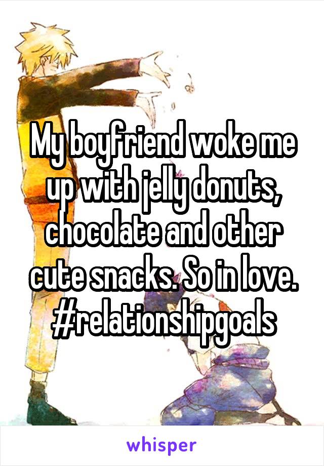 My boyfriend woke me up with jelly donuts, chocolate and other cute snacks. So in love.
#relationshipgoals