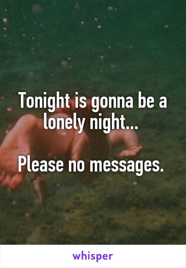 Tonight is gonna be a lonely night... 

Please no messages. 