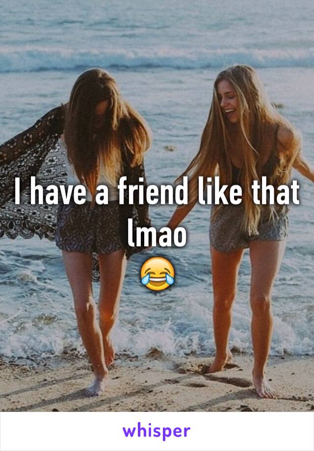 I have a friend like that lmao
😂