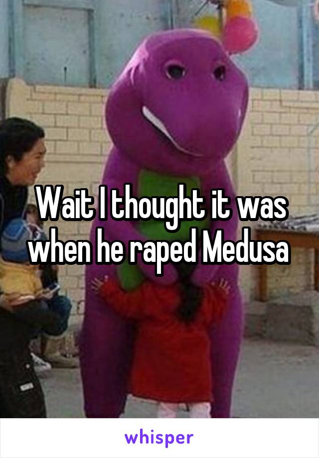 Wait I thought it was when he raped Medusa 