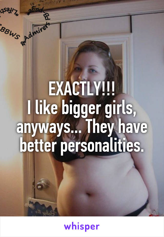 EXACTLY!!!
I like bigger girls, anyways... They have better personalities.