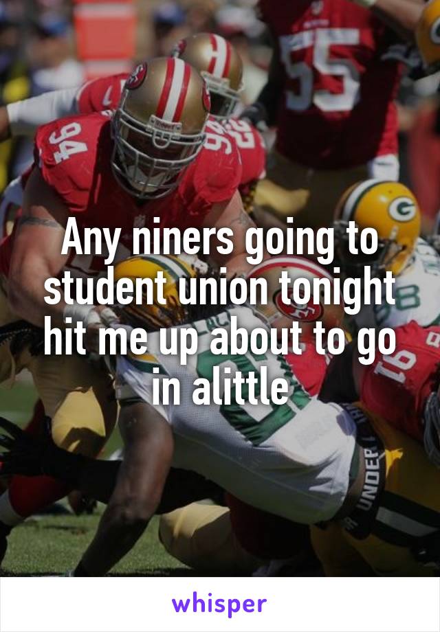 Any niners going to student union tonight hit me up about to go in alittle