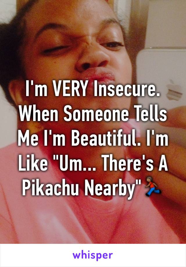 I'm VERY Insecure.
When Someone Tells Me I'm Beautiful. I'm Like "Um... There's A Pikachu Nearby"🏃🏾