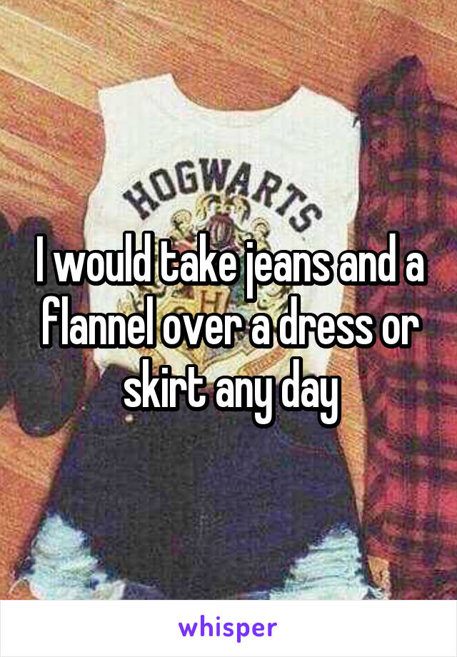 I would take jeans and a flannel over a dress or skirt any day