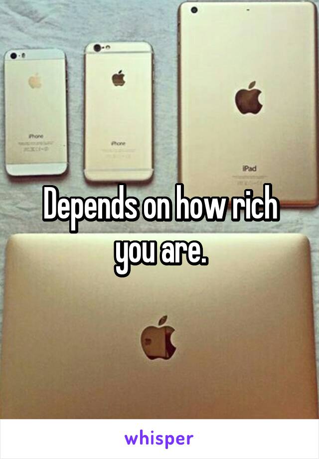 Depends on how rich you are.