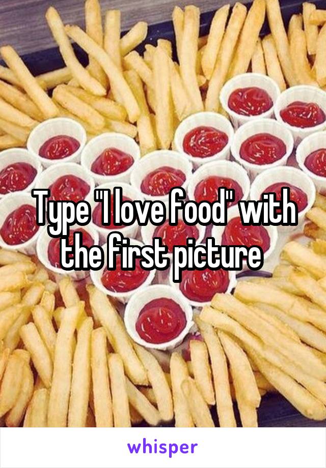 Type "I love food" with the first picture 