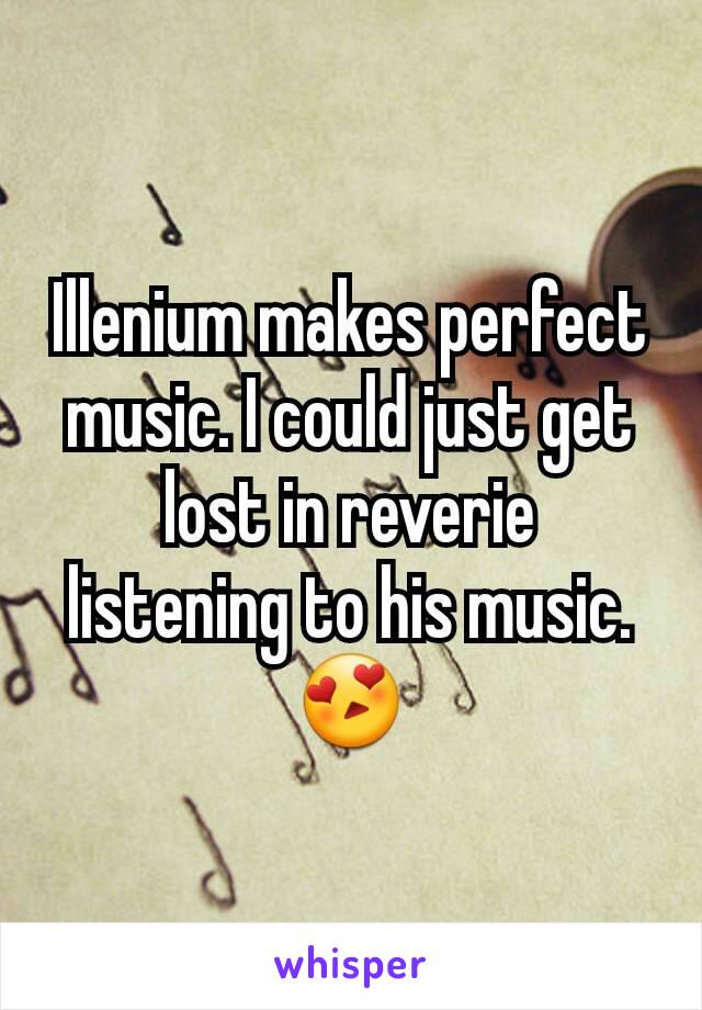 Illenium makes perfect music. I could just get lost in reverie  listening to his music. 😍