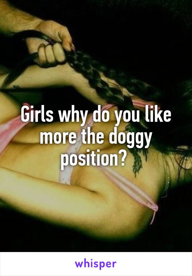 Girls why do you like more the doggy position? 