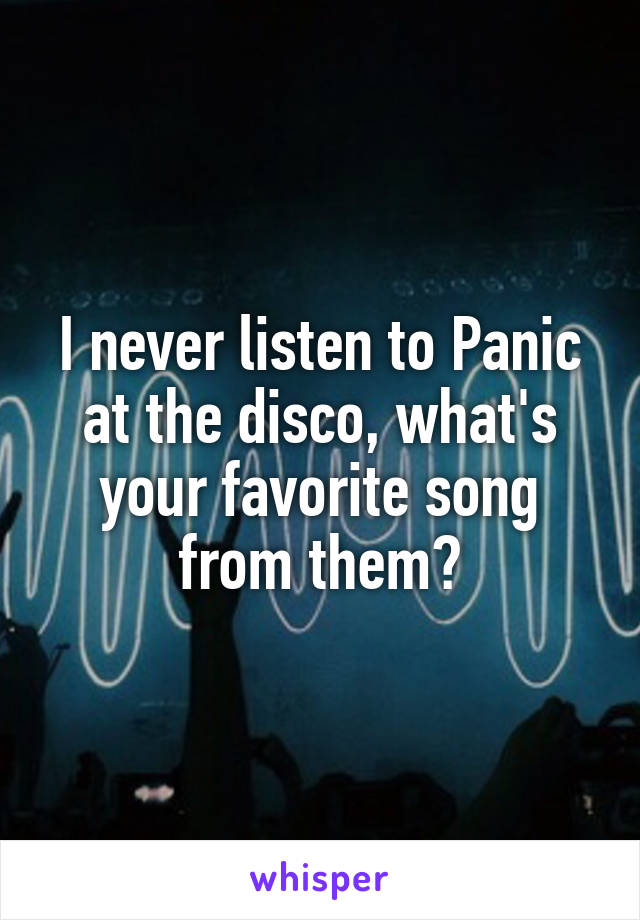 I never listen to Panic at the disco, what's your favorite song from them?