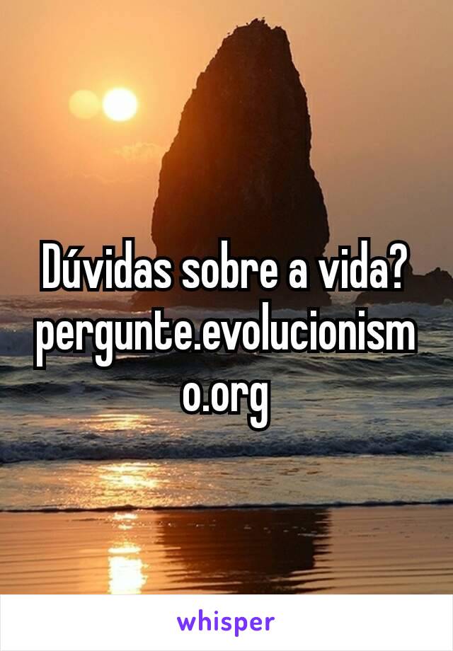 Dúvidas sobre a vida? pergunte.evolucionismo.org