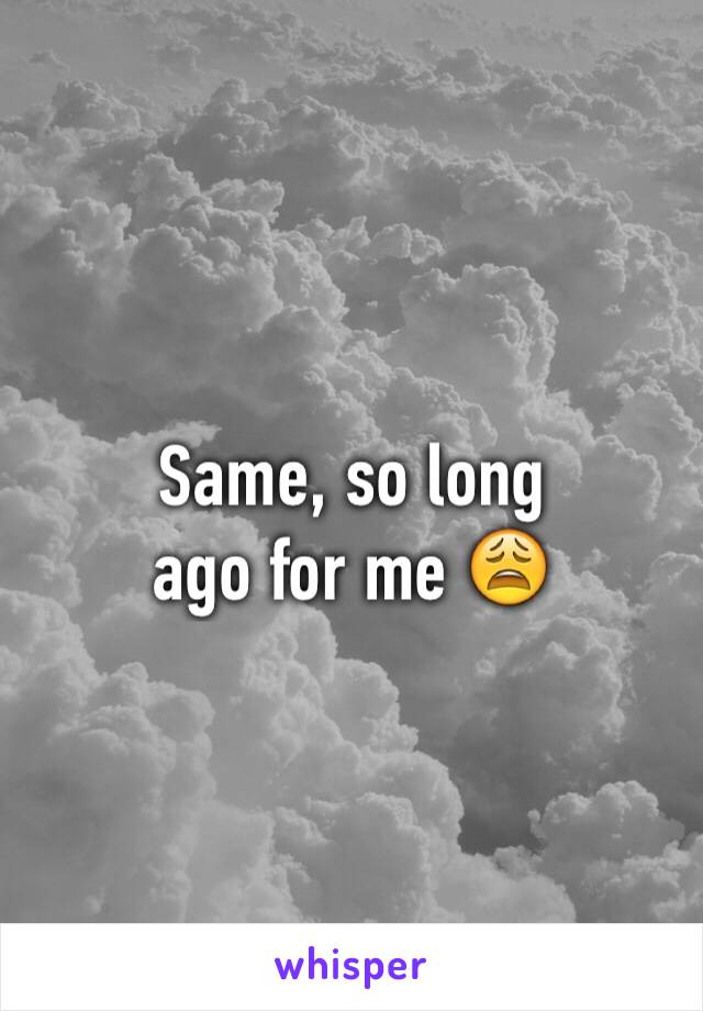 Same, so long 
ago for me 😩