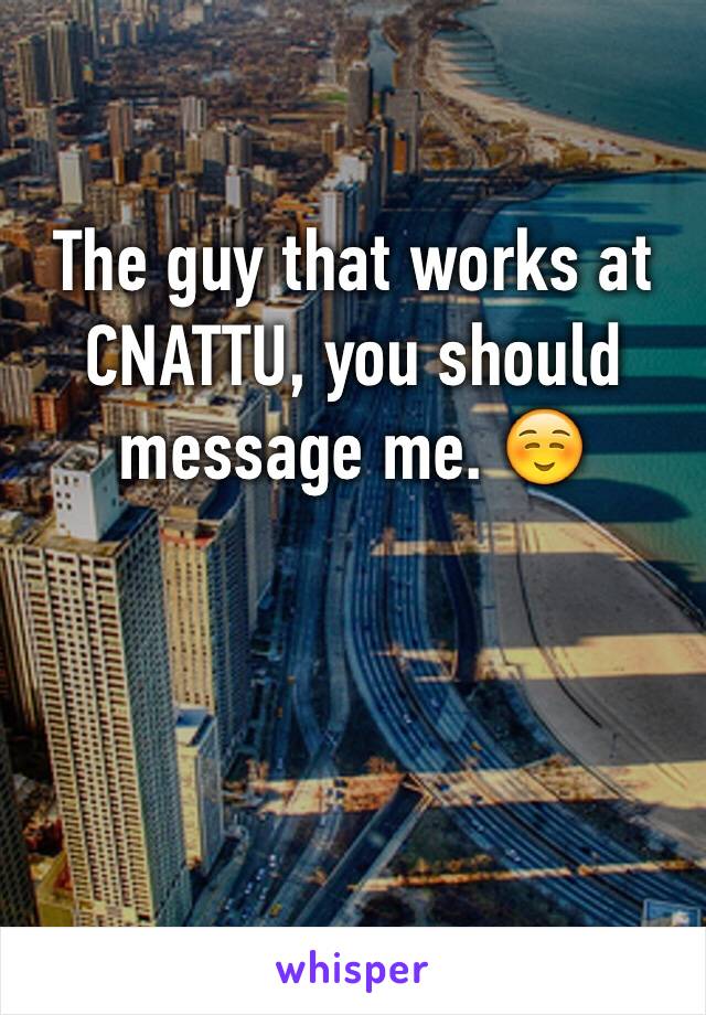 The guy that works at CNATTU, you should message me. ☺️