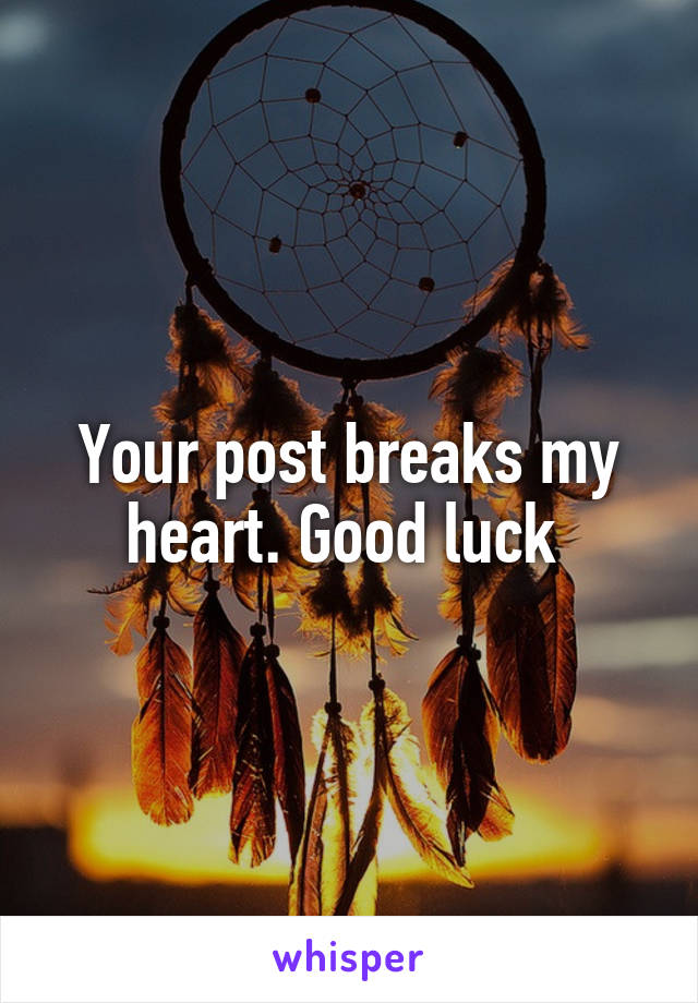 Your post breaks my heart. Good luck 