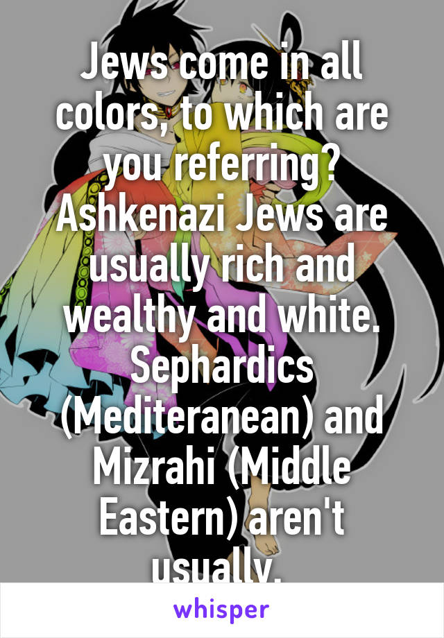 Jews come in all colors, to which are you referring? Ashkenazi Jews are usually rich and wealthy and white. Sephardics (Mediteranean) and Mizrahi (Middle Eastern) aren't usually. 
