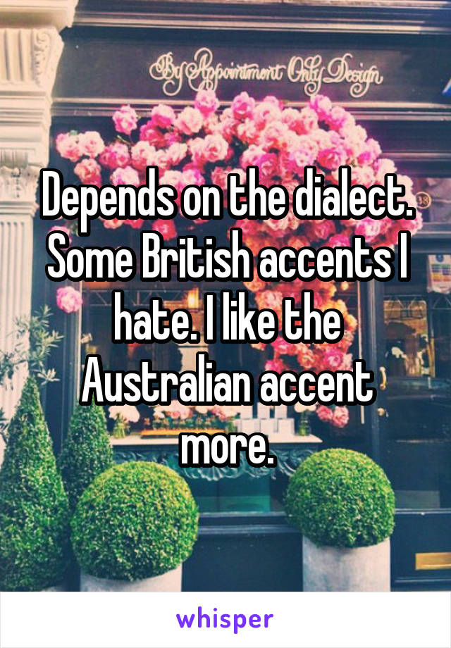 Depends on the dialect. Some British accents I hate. I like the Australian accent more.