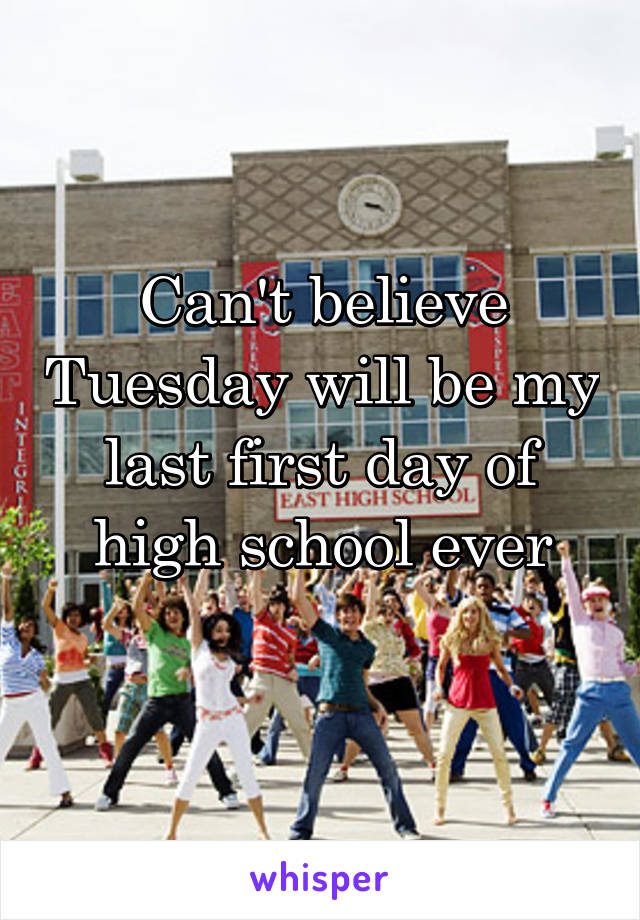 Can't believe Tuesday will be my last first day of high school ever
