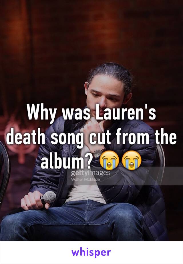 Why was Lauren's death song cut from the album? 😭😭