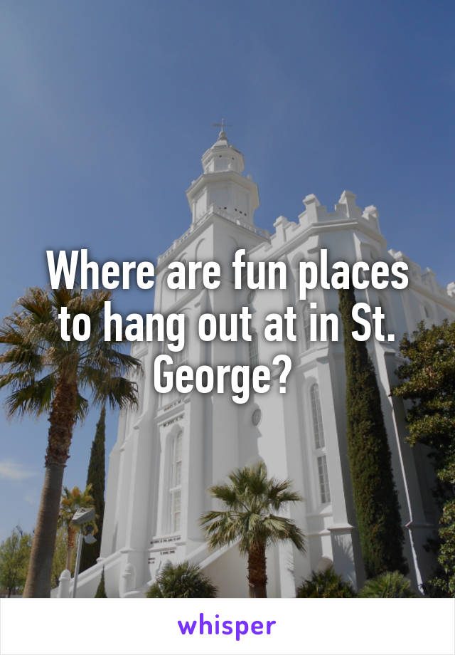 Where are fun places to hang out at in St. George? 