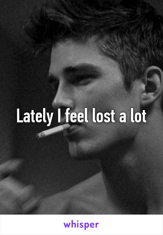 Lately I feel lost a lot