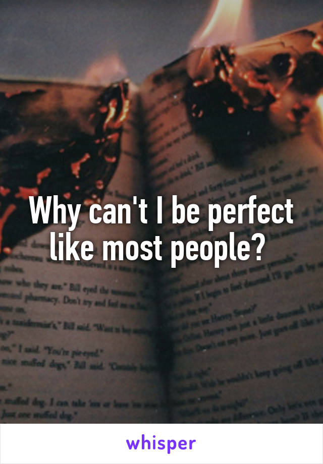 Why can't I be perfect like most people? 
